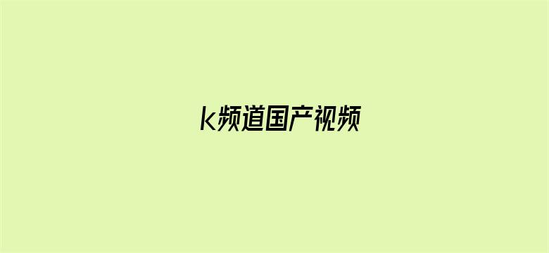 k频道国产视频-Movie