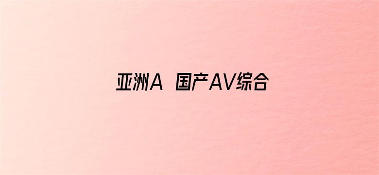 亚洲A∨国产AV综合AV下载