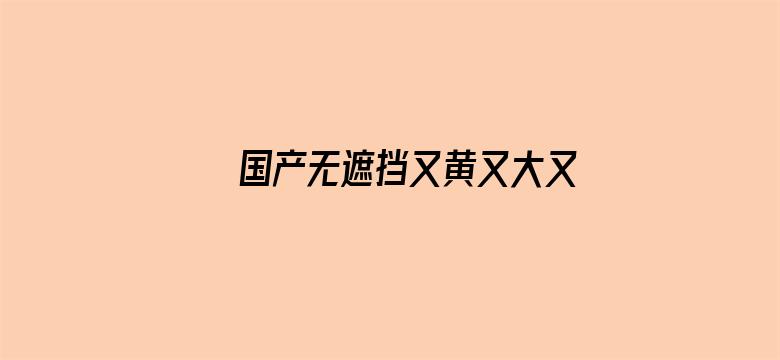 国产无遮挡又黄又大又爽电影封面图