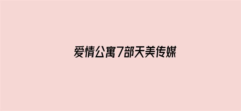 爱情公寓7部天美传媒链接电影封面图