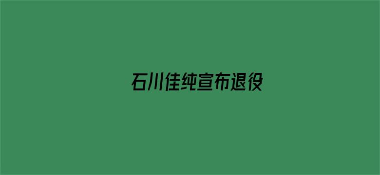 石川佳纯宣布退役