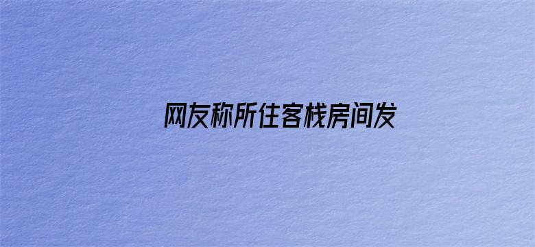 网友称所住客栈房间发现尸体，不堪异味才换房，目前凶手已被抓获，案件正在审理，还有哪些信息值得关注？