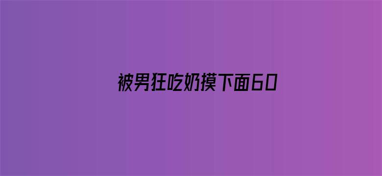 被男狂吃奶摸下面60分钟视频电影封面图